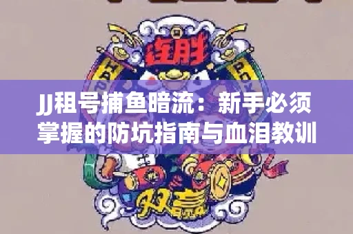 JJ租号捕鱼暗流：新手必须掌握的防坑指南与血泪教训
